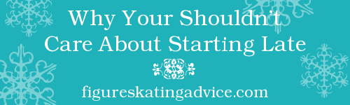Why You Shouldn't Care About Starting Late by FigureSkatingAdvice